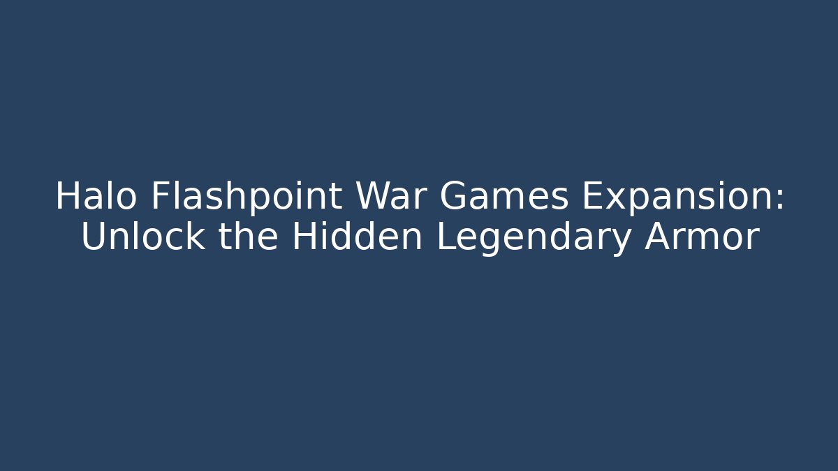 Halo Flashpoint War Games Expansion: Unlock the Hidden Legendary Armor