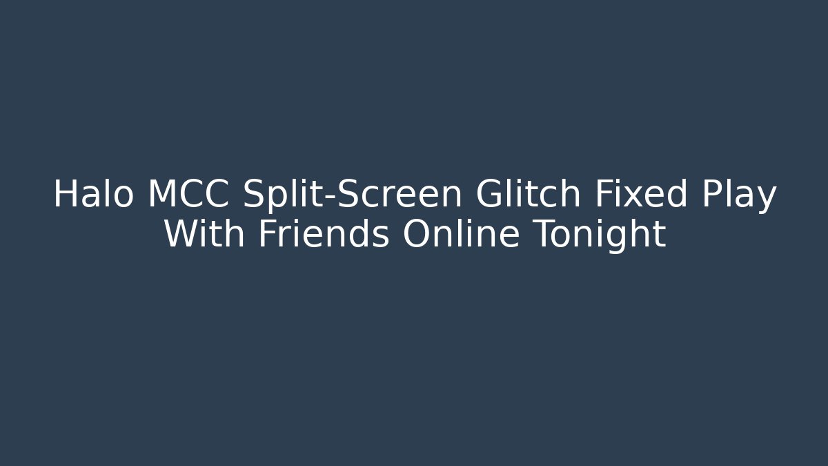 Halo MCC Split-Screen Glitch Fixed Play With Friends Online Tonight