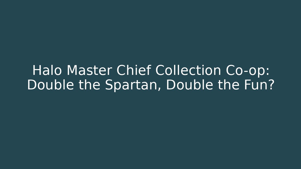 Halo Master Chief Collection Co-op: Double the Spartan, Double the Fun?