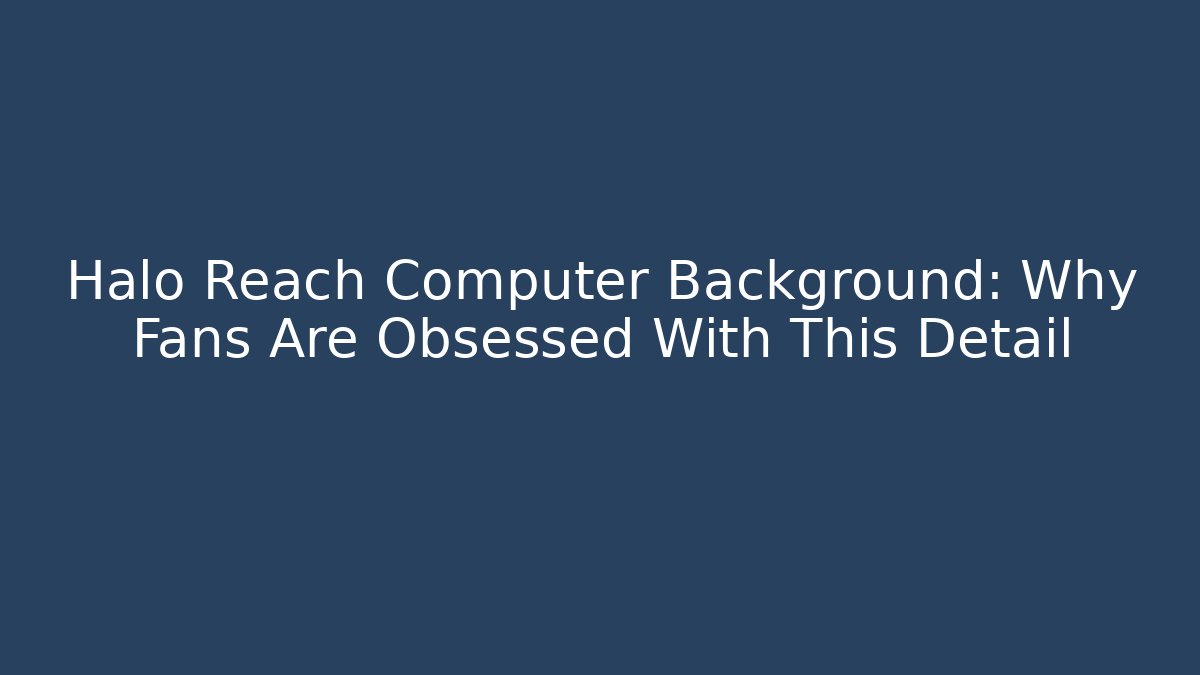 Halo Reach Computer Background: Why Fans Are Obsessed With This Detail