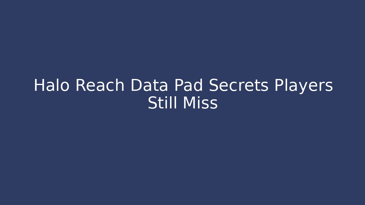 Halo Reach Data Pad Secrets Players Still Miss - Create More Assets