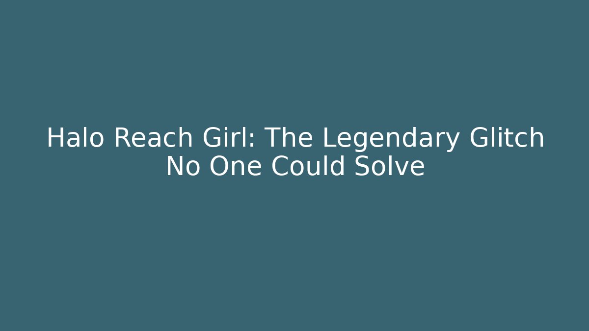 Halo Reach Girl: The Legendary Glitch No One Could Solve