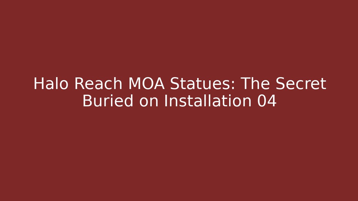 Halo Reach MOA Statues: The Secret Buried on Installation 04