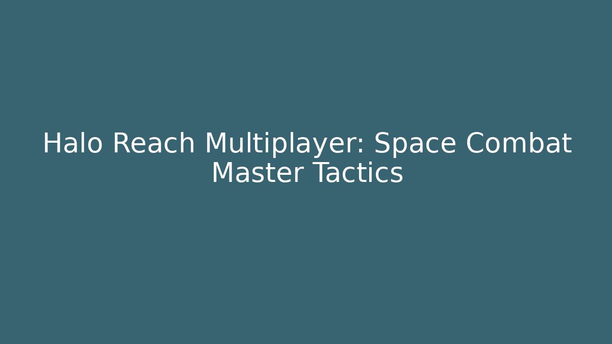Halo Reach Multiplayer: Space Combat Master Tactics - Create More Assets