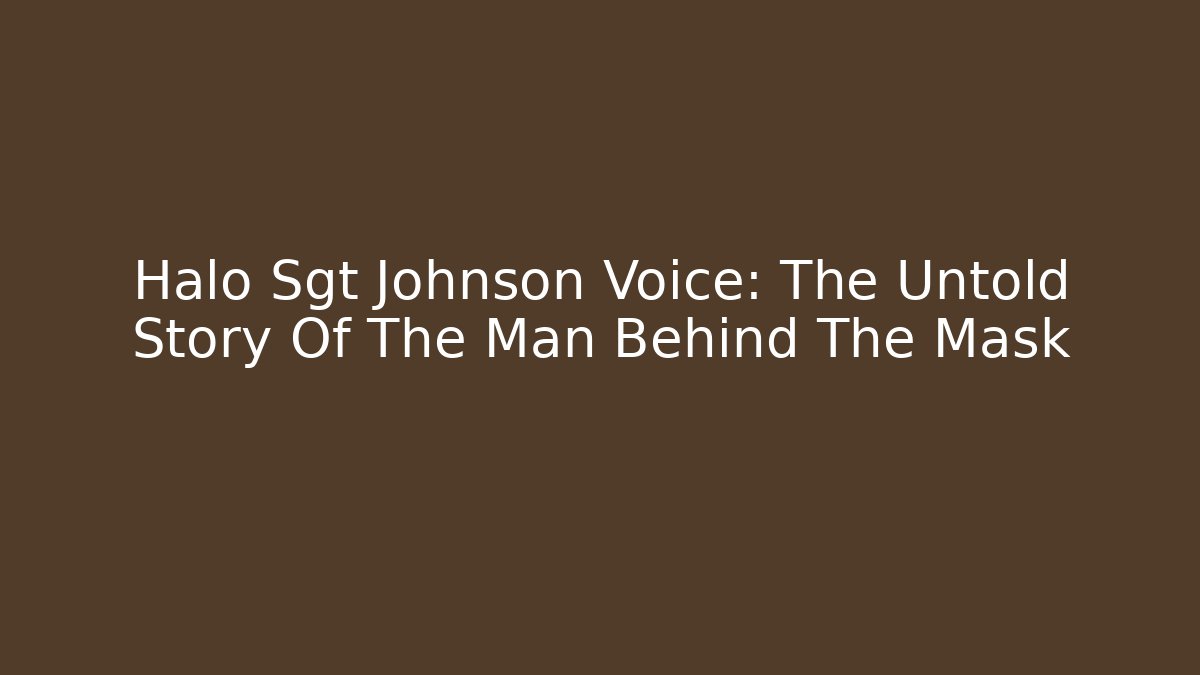 Halo Sgt Johnson Voice: The Untold Story Of The Man Behind The Mask