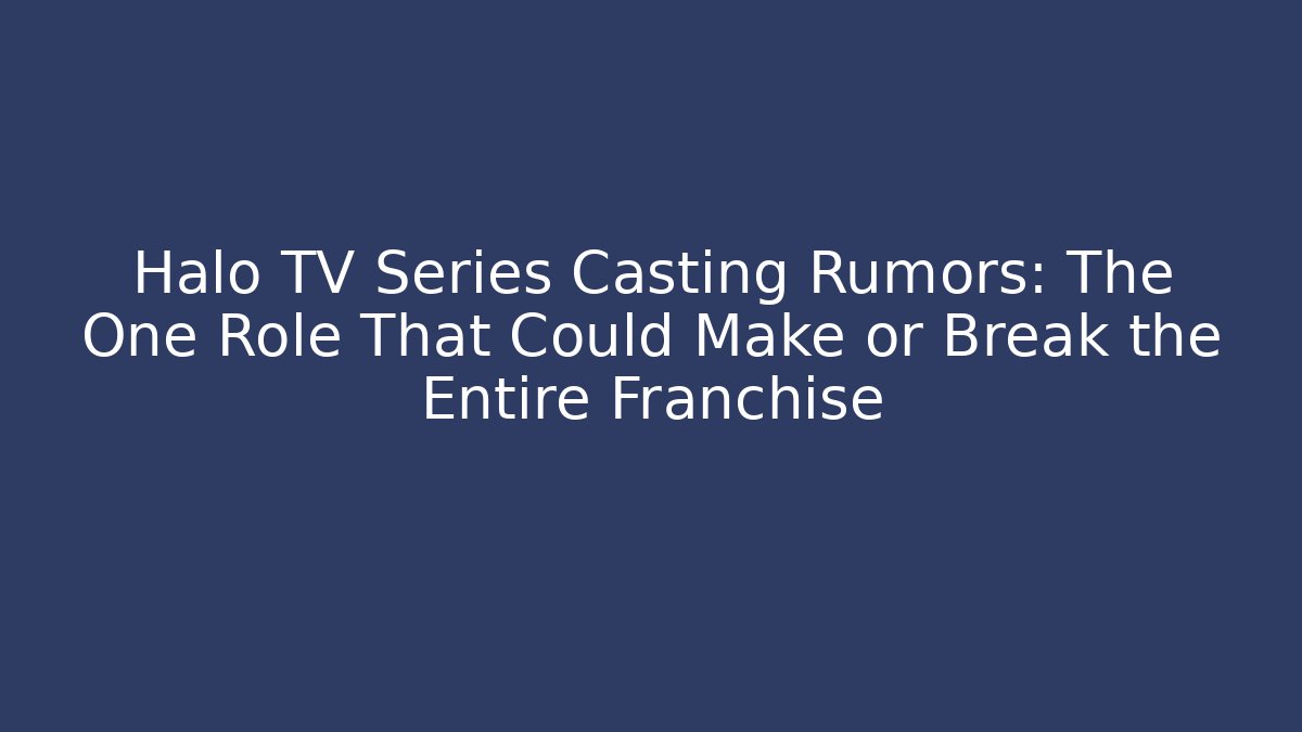 Halo TV Series Casting Rumors: The One Role That Could Make or Break the Entire Franchise