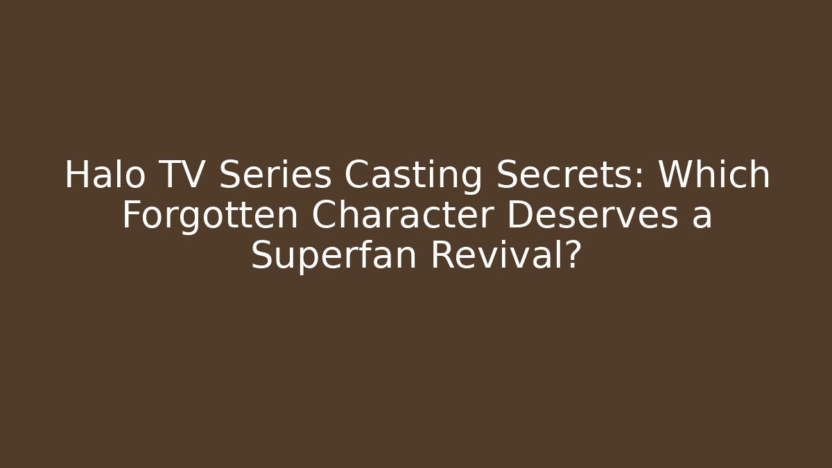 Halo TV Series Casting Secrets: Which Forgotten Character Deserves a Superfan Revival?