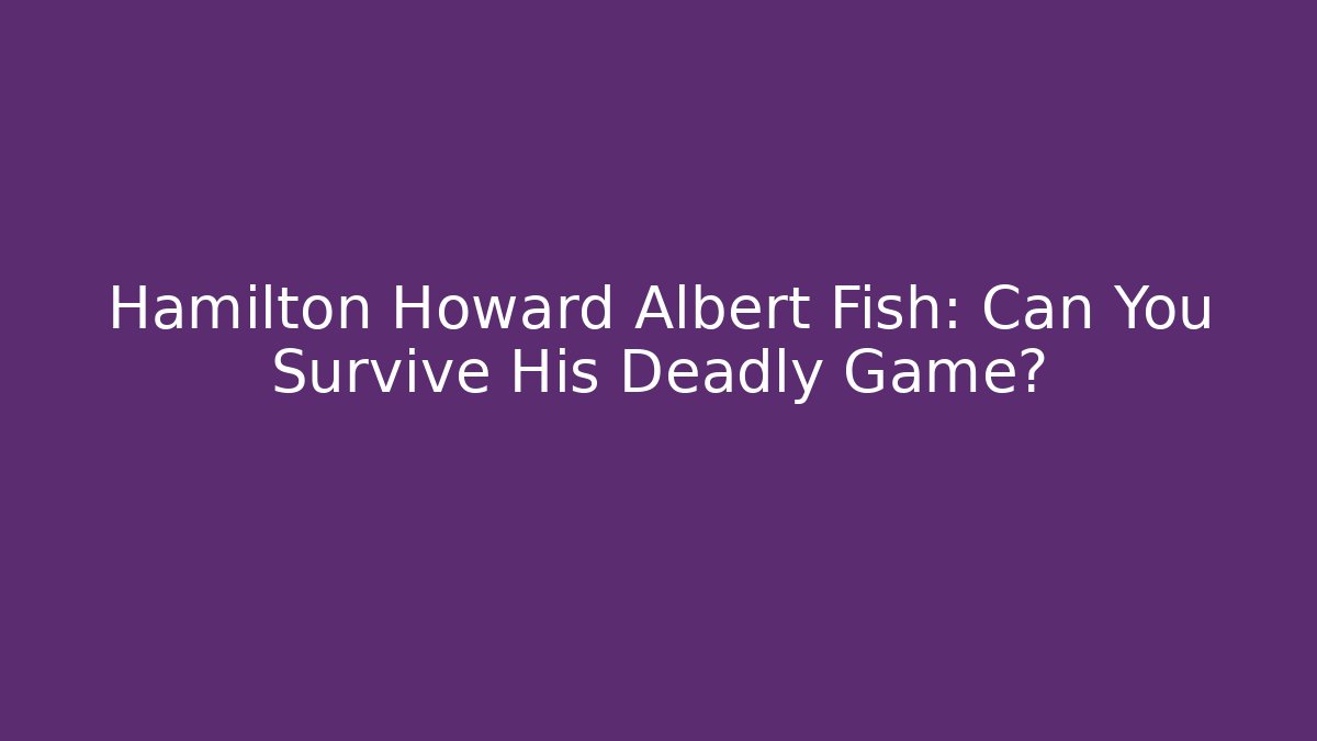 Hamilton Howard Albert Fish: Can You Survive His Deadly Game?