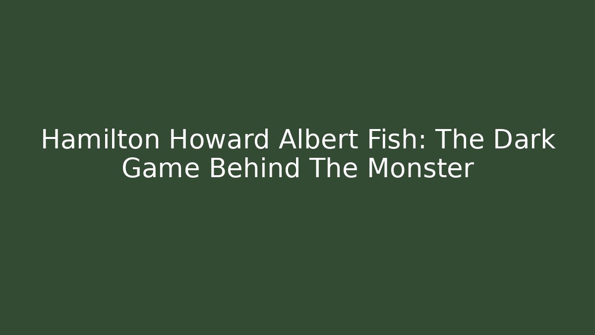 Hamilton Howard Albert Fish: The Dark Game Behind The Monster - Create More Assets