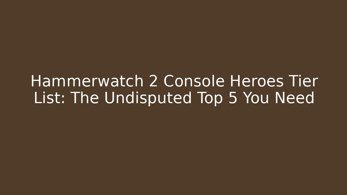 Hammerwatch 2 Console Heroes Tier List: The Undisputed Top 5 You Need
