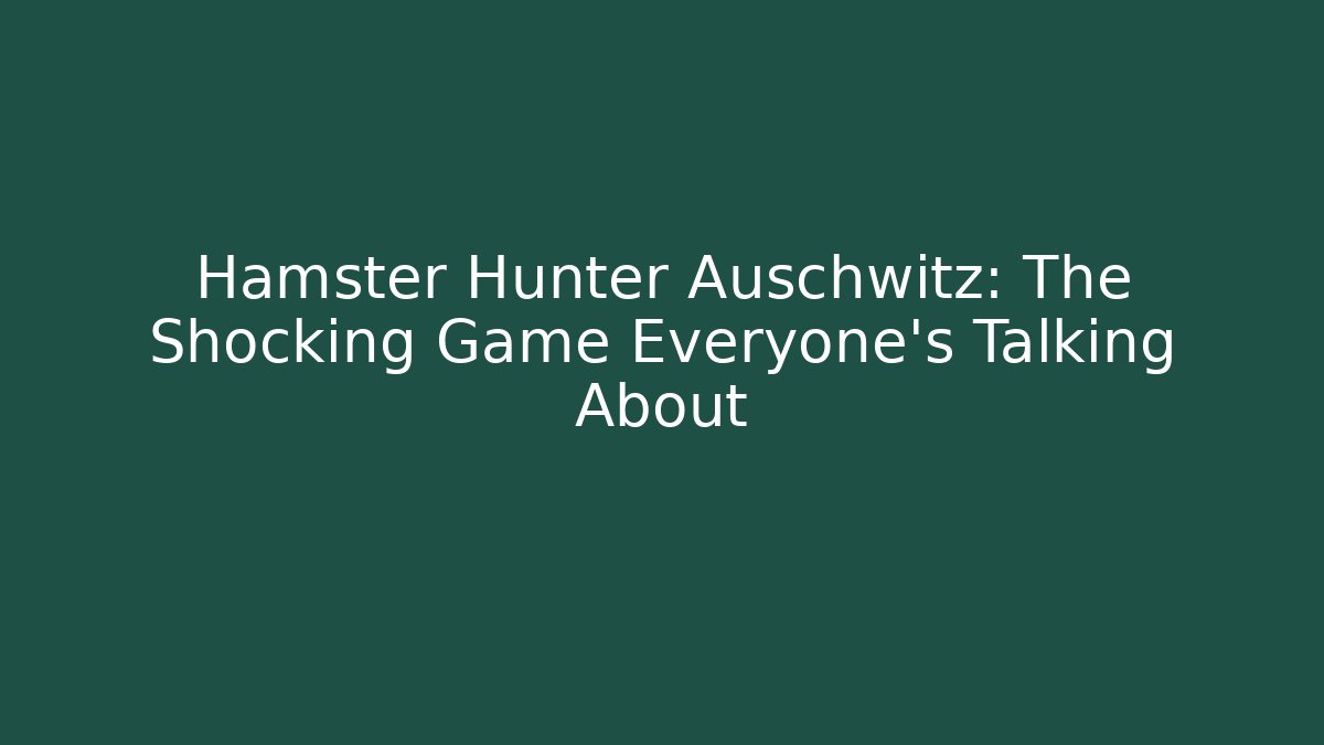 Hamster Hunter Auschwitz: The Shocking Game Everyone’s Talking About - Create More Assets