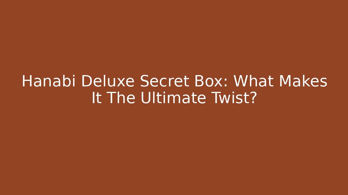 Hanabi Deluxe Secret Box: What Makes It The Ultimate Twist?