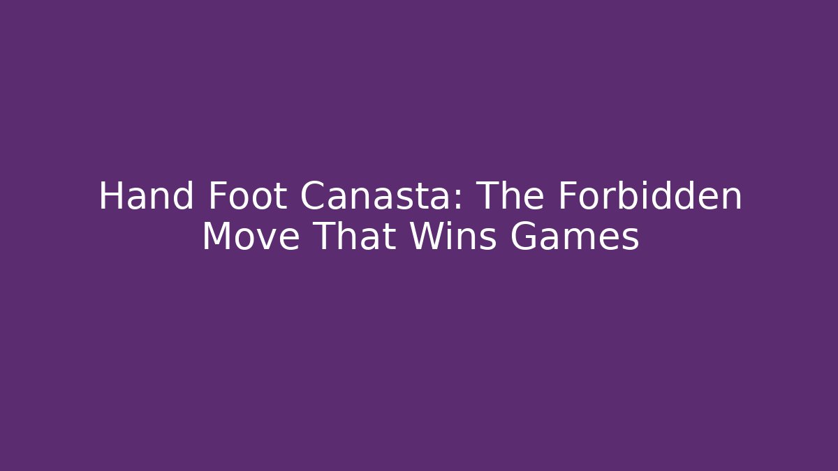 Hand Foot Canasta: The Forbidden Move That Wins Games