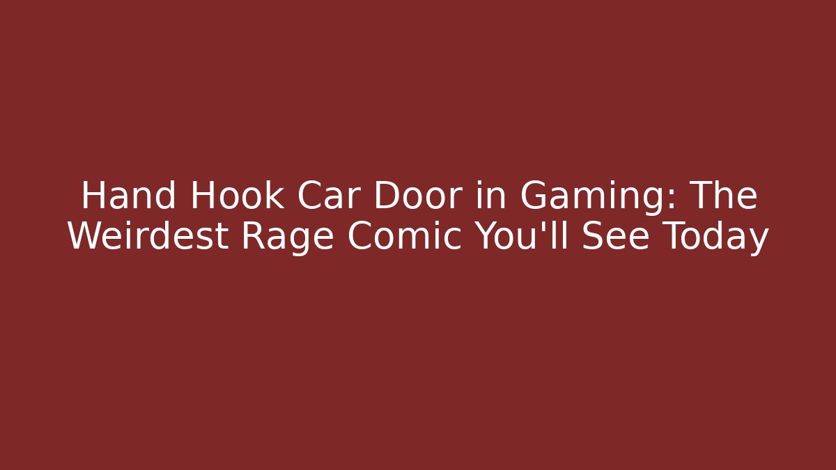 Hand Hook Car Door in Gaming: The Weirdest Rage Comic You'll See Today