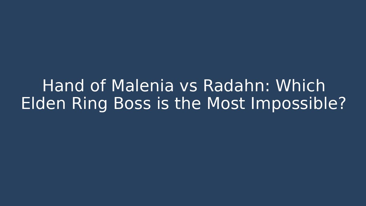 Hand of Malenia vs Radahn: Which Elden Ring Boss is the Most Impossible?