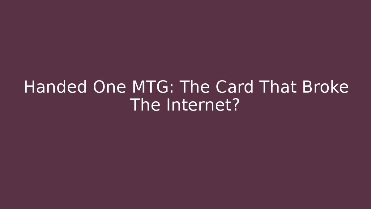 Handed One MTG: The Card That Broke The Internet?