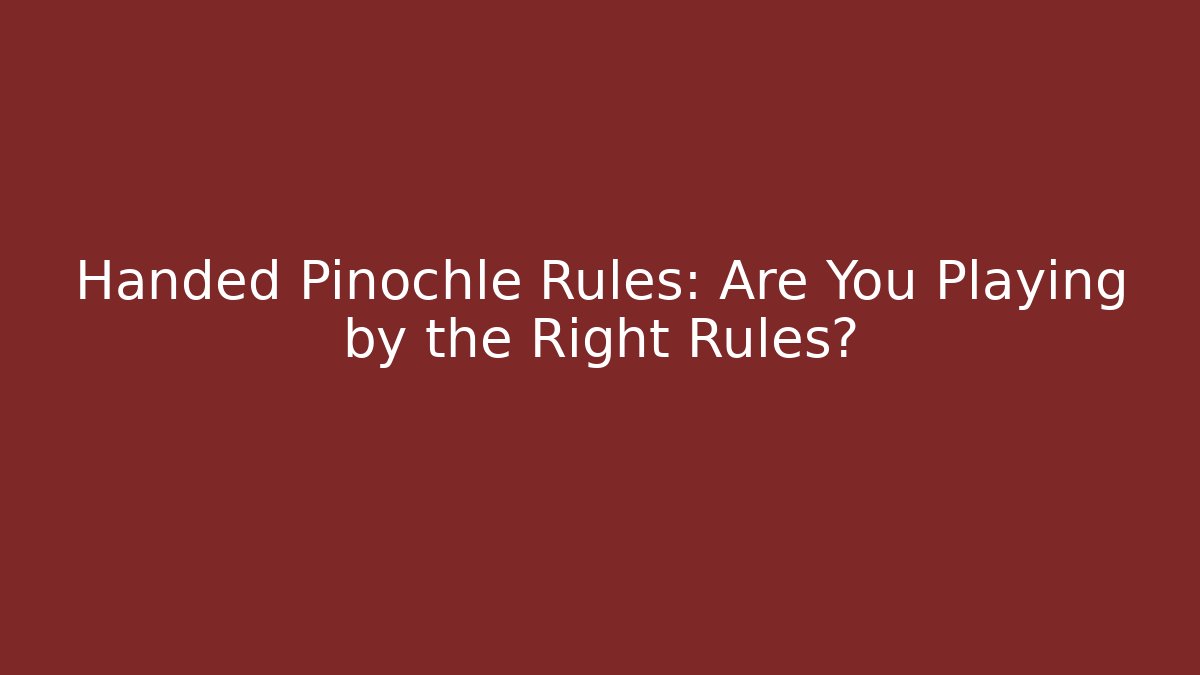 Handed Pinochle Rules: Are You Playing by the Right Rules?