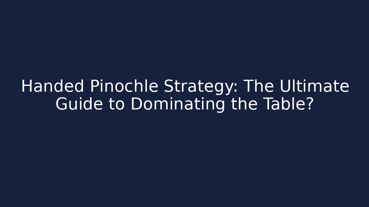 Handed Pinochle Strategy: The Ultimate Guide to Dominating the Table?
