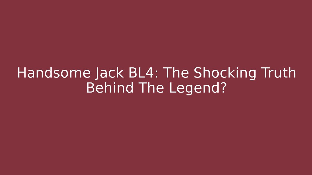 Handsome Jack BL4: The Shocking Truth Behind The Legend?