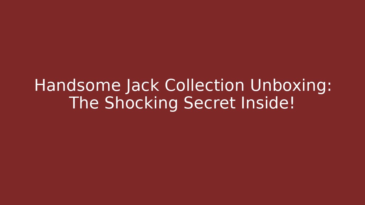 Handsome Jack Collection Unboxing: The Shocking Secret Inside!
