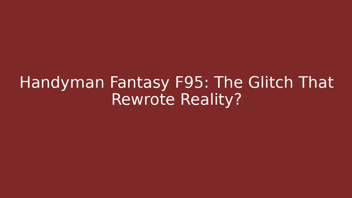 Handyman Fantasy F95: The Glitch That Rewrote Reality?