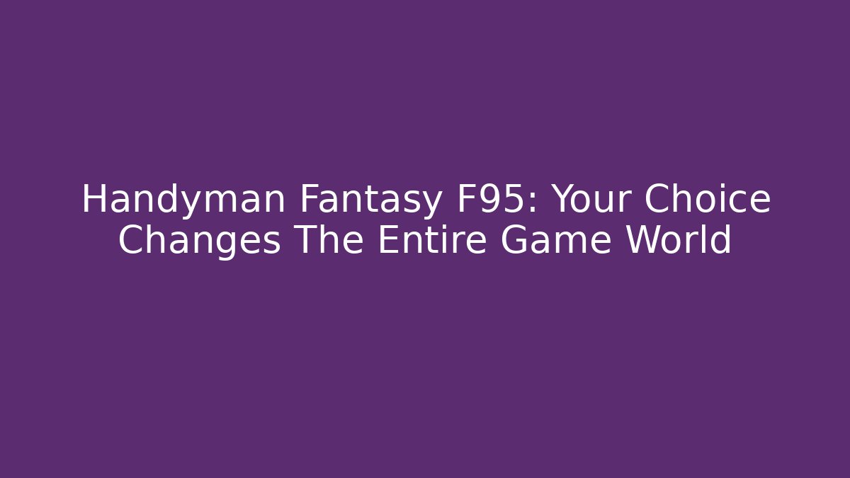 Handyman Fantasy F95: Your Choice Changes The Entire Game World