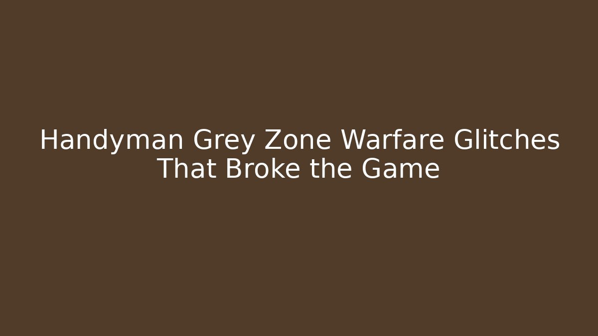 Handyman Grey Zone Warfare Glitches That Broke the Game