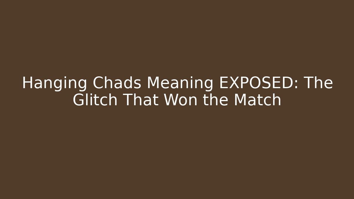 Hanging Chads Meaning EXPOSED: The Glitch That Won the Match