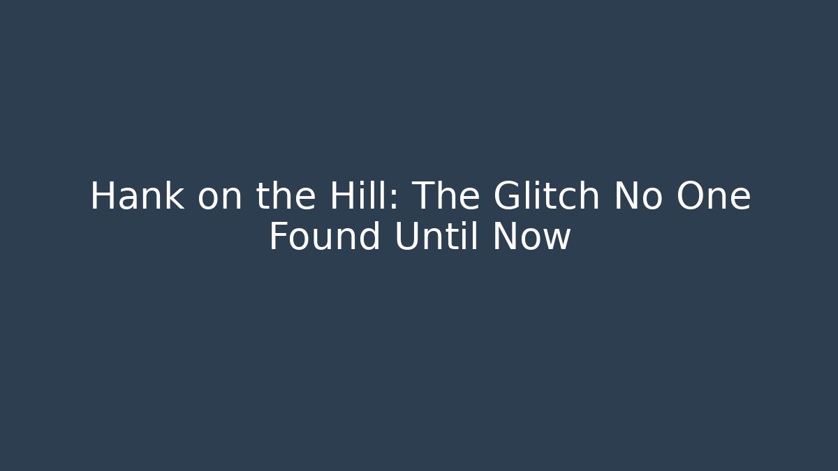 Hank on the Hill: The Glitch No One Found Until Now