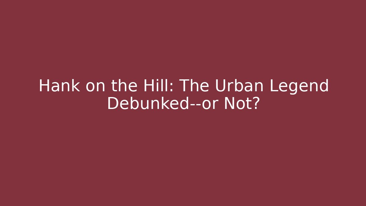 Hank on the Hill: The Urban Legend Debunked—or Not?