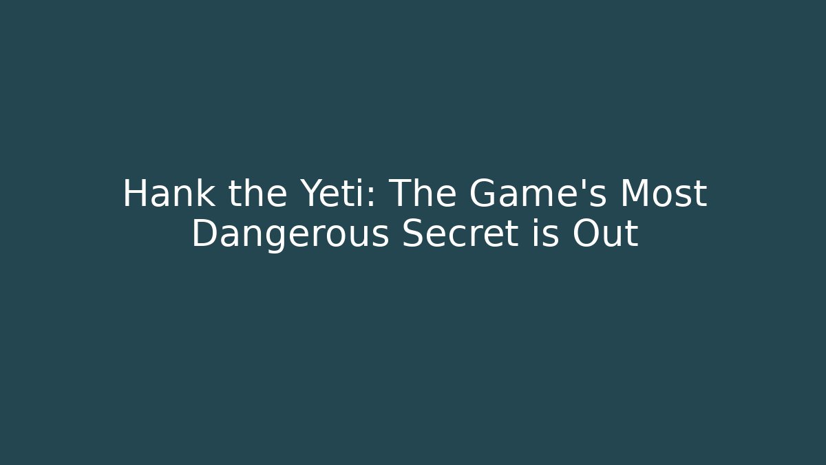 Hank the Yeti: The Game's Most Dangerous Secret is Out