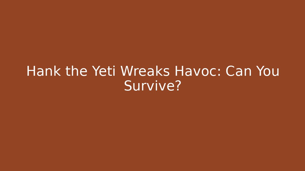 Hank the Yeti Wreaks Havoc: Can You Survive?