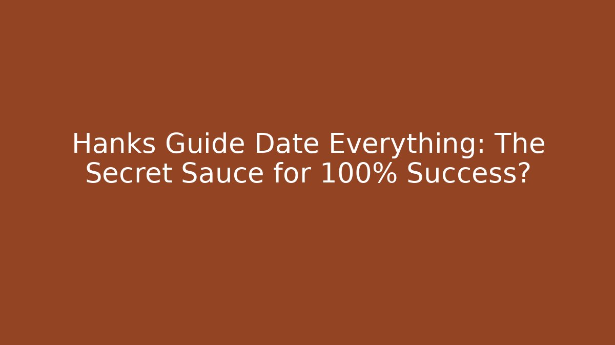 Hanks Guide Date Everything: The Secret Sauce for 100% Success?