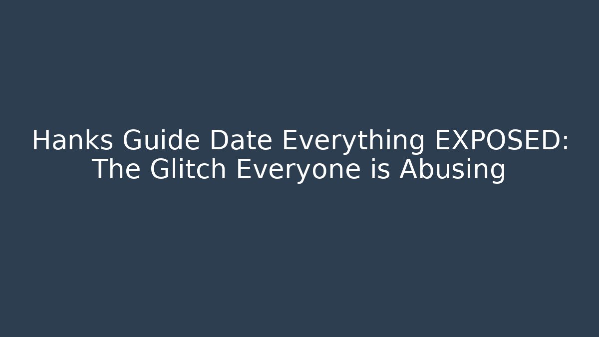Hanks Guide Date Everything EXPOSED: The Glitch Everyone is Abusing