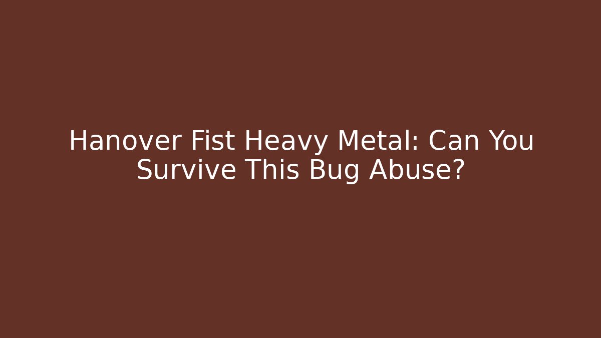 Hanover Fist Heavy Metal: Can You Survive This Bug Abuse?