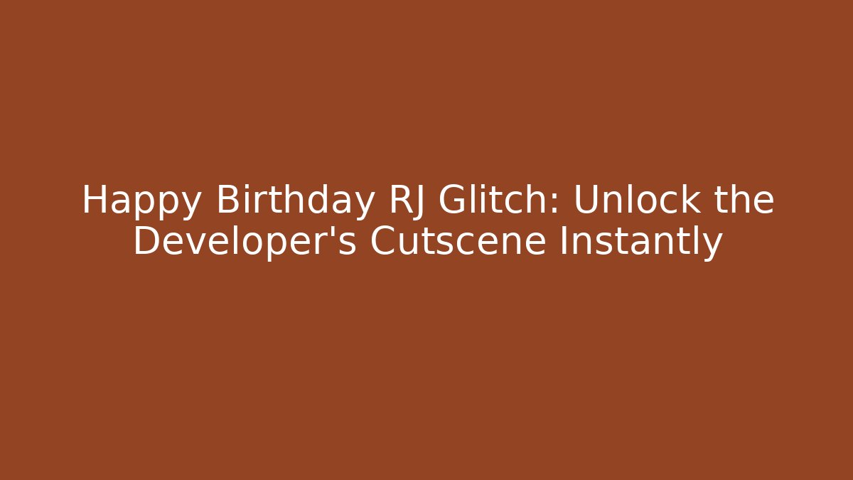 Happy Birthday RJ Glitch: Unlock the Developer's Cutscene Instantly