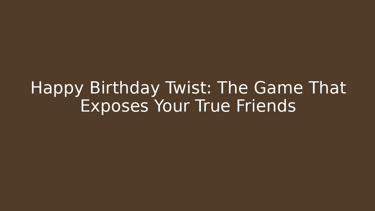 Happy Birthday Twist: The Game That Exposes Your True Friends