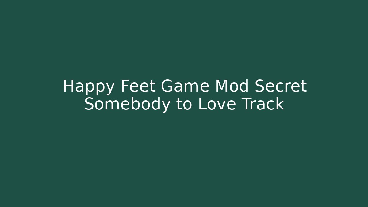Happy Feet Game Mod Secret Somebody to Love Track