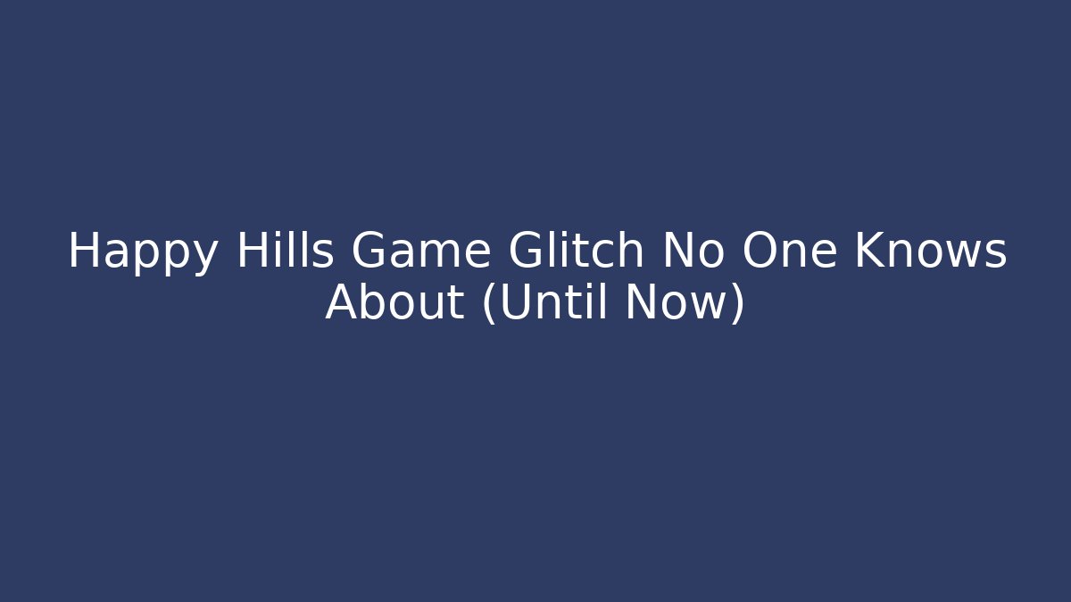 Happy Hills Game Glitch No One Knows About (Until Now)