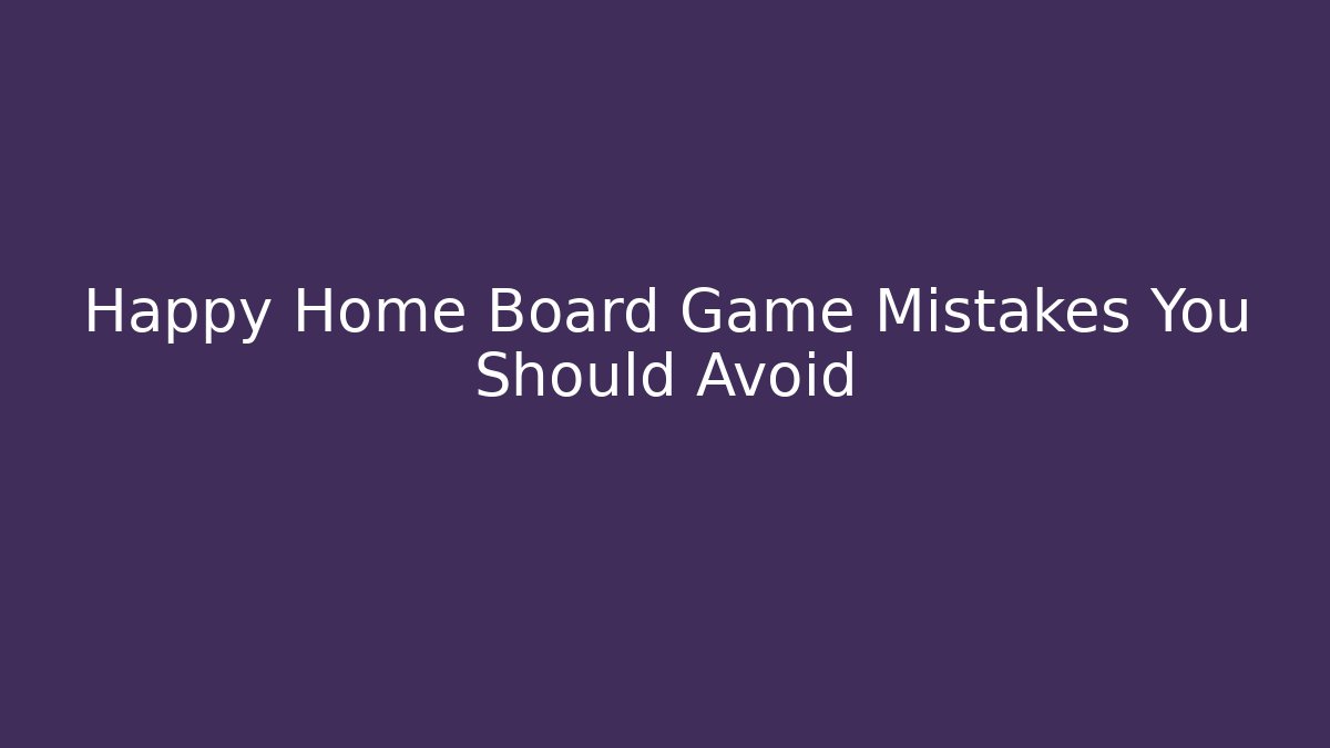Happy Home Board Game Mistakes You Should Avoid