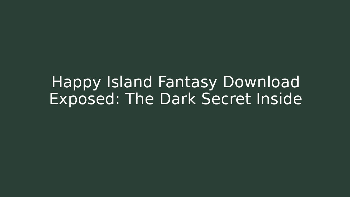 Happy Island Fantasy Download Exposed: The Dark Secret Inside