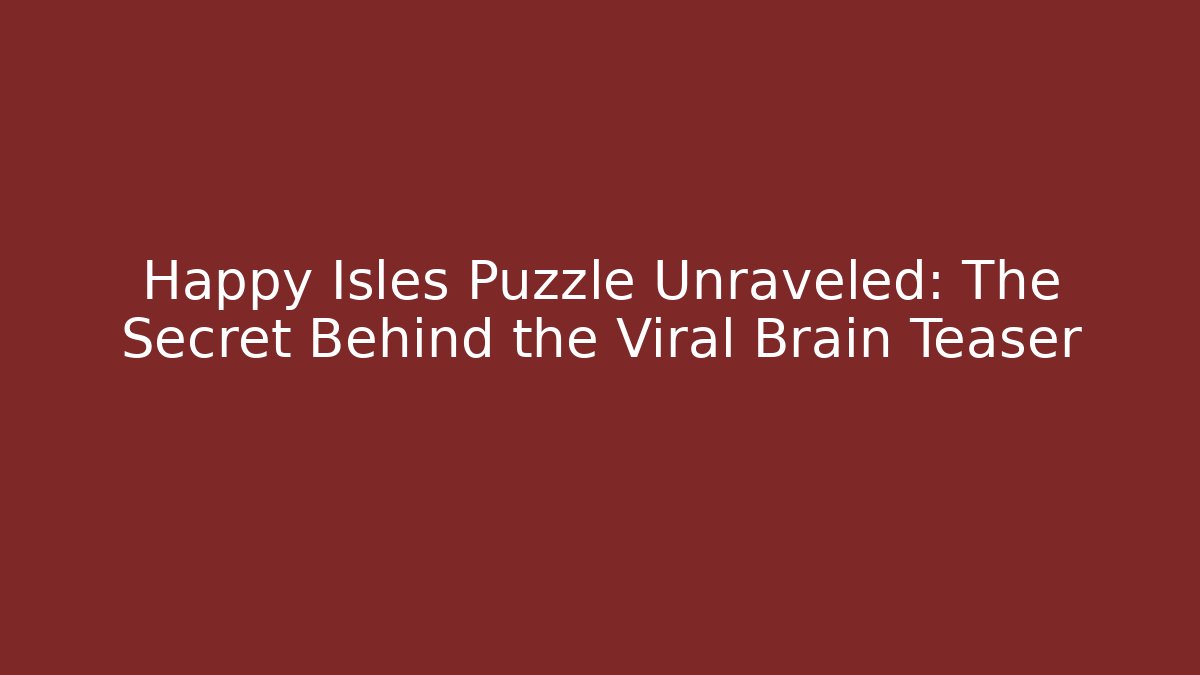 Happy Isles Puzzle Unraveled: The Secret Behind the Viral Brain Teaser