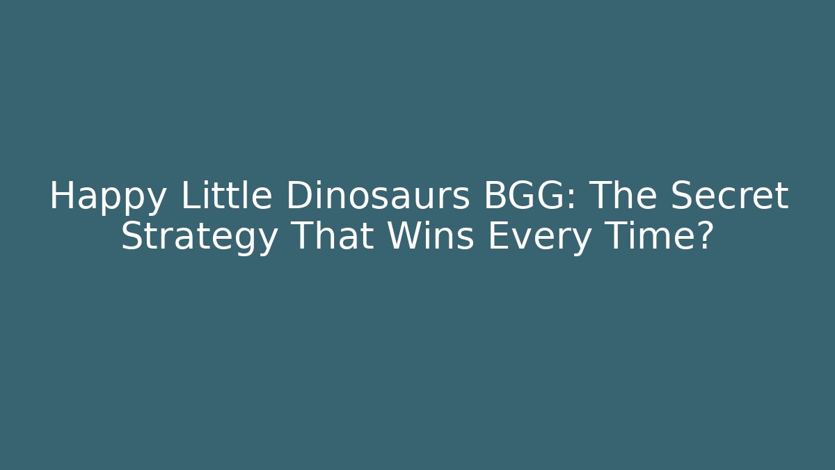 Happy Little Dinosaurs BGG: The Secret Strategy That Wins Every Time?