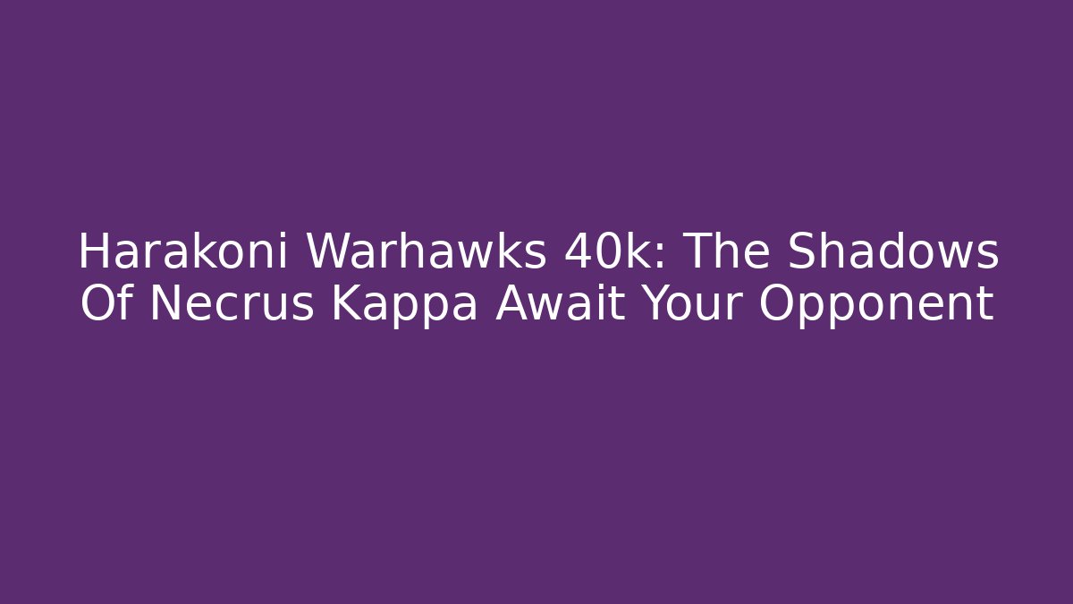 Harakoni Warhawks 40k: The Shadows Of Necrus Kappa Await Your Opponent