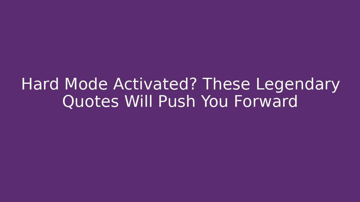 Hard Mode Activated? These Legendary Quotes Will Push You Forward