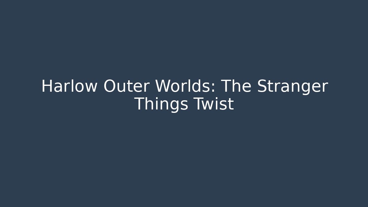 Harlow Outer Worlds: The Stranger Things Twist - Create More Assets