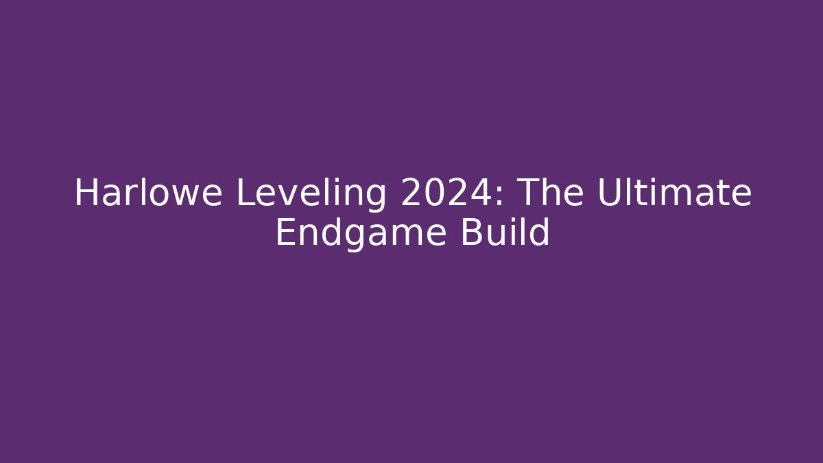 Harlowe Leveling 2024: The Ultimate Endgame Build