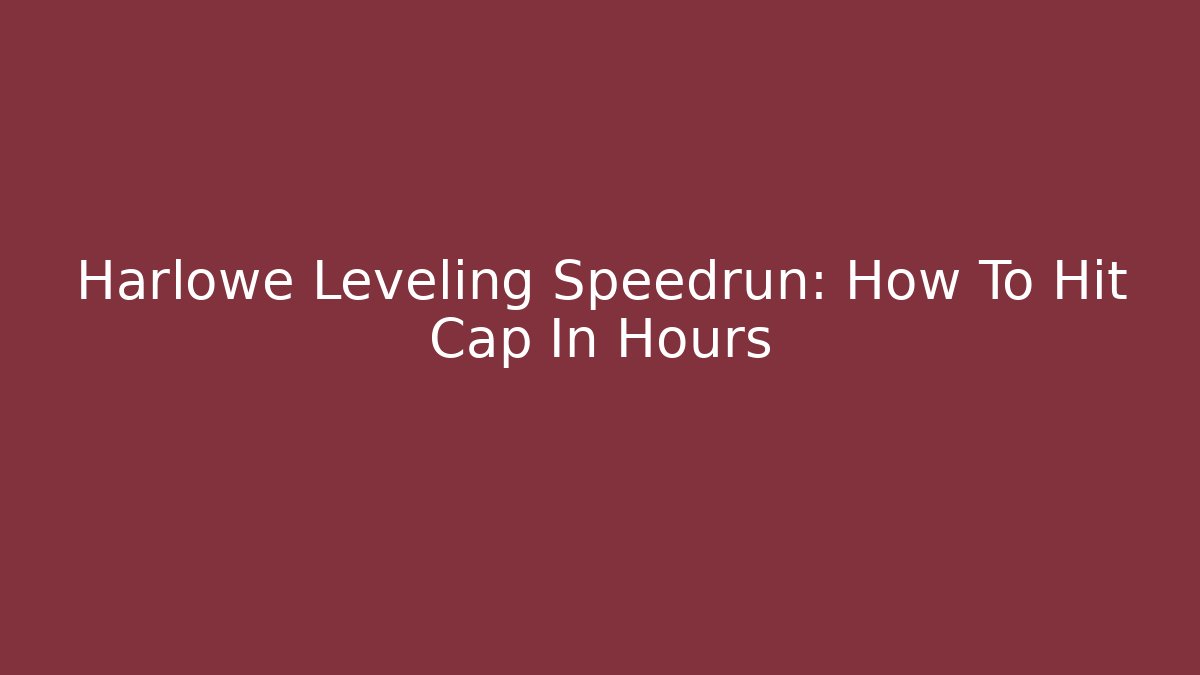 Harlowe Leveling Speedrun: How To Hit Cap In Hours
