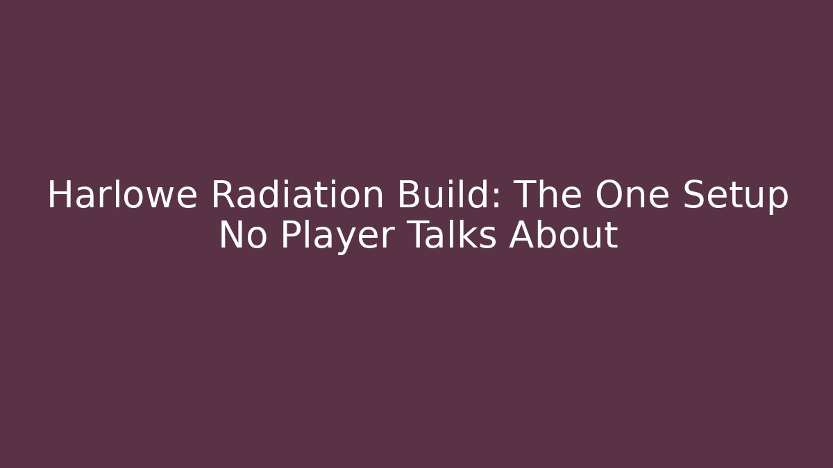 Harlowe Radiation Build: The One Setup No Player Talks About - Create More Assets