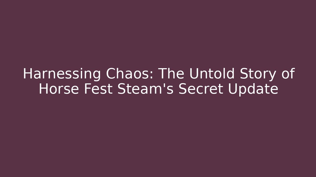 Harnessing Chaos: The Untold Story of Horse Fest Steam’s Secret Update